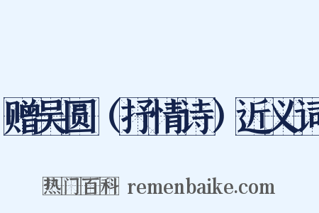 赠吴圆（抒情诗）近义词是什么意思的图片